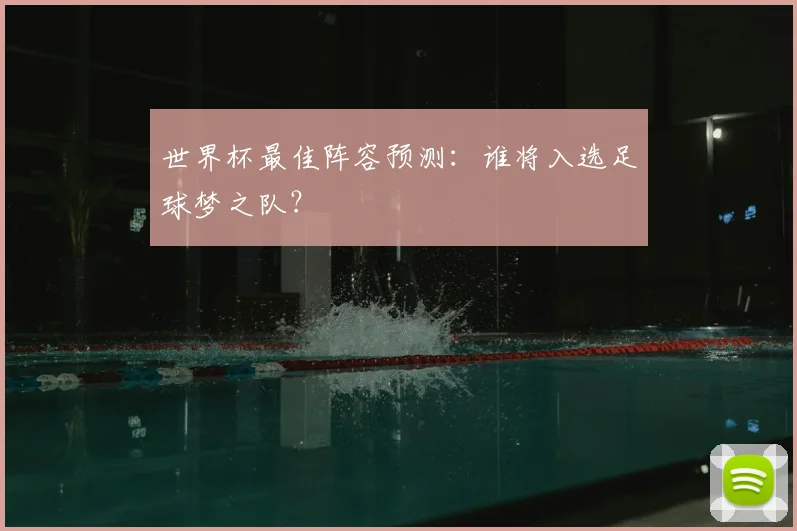 世界杯最佳阵容预测:谁将入选足球梦之队?