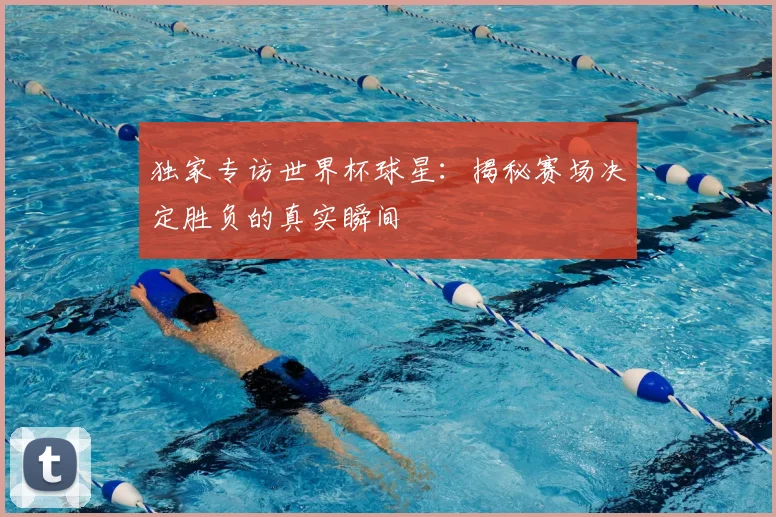独家专访世界杯球星:揭秘赛场决定胜负的真实瞬间
