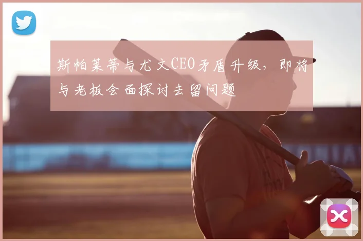 斯帕莱蒂与尤文CEO矛盾升级，即将与老板会面探讨去留问题